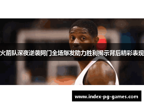火箭队深夜逆袭阿门全场爆发助力胜利揭示背后精彩表现