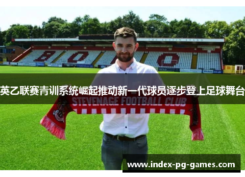 英乙联赛青训系统崛起推动新一代球员逐步登上足球舞台