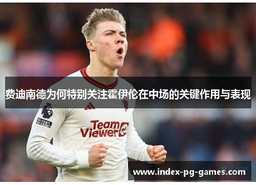 费迪南德为何特别关注霍伊伦在中场的关键作用与表现 费迪南德为何特别关注霍伊伦在中场的关键作用与表现