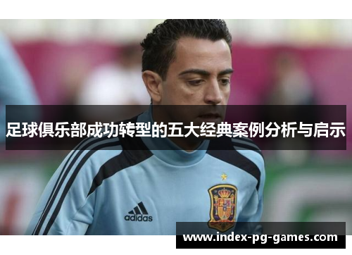 足球俱乐部成功转型的五大经典案例分析与启示 足球俱乐部成功转型的五大经典案例分析与启示