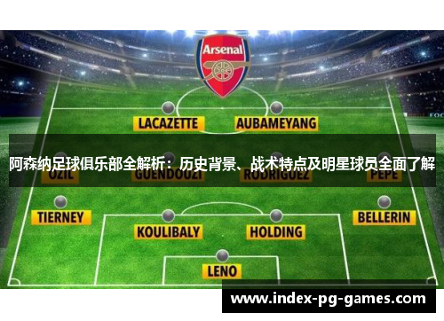 阿森纳足球俱乐部全解析：历史背景、战术特点及明星球员全面了解