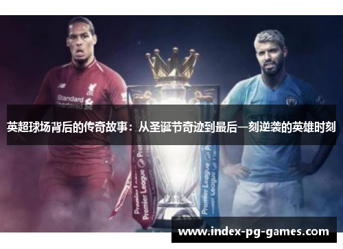 英超球场背后的传奇故事：从圣诞节奇迹到最后一刻逆袭的英雄时刻