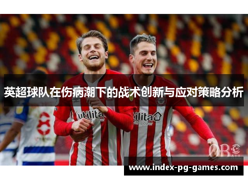 英超球队在伤病潮下的战术创新与应对策略分析