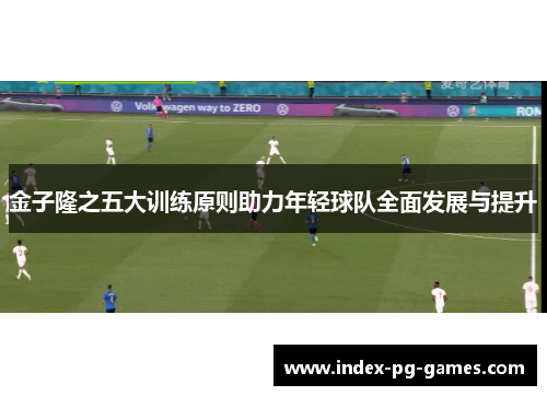 金子隆之五大训练原则助力年轻球队全面发展与提升