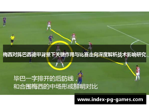 梅西对阵巴西德甲背景下关键作用与比赛走向深度解析战术影响研究