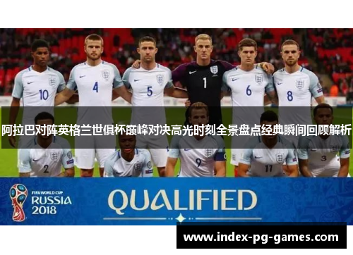 阿拉巴对阵英格兰世俱杯巅峰对决高光时刻全景盘点经典瞬间回顾解析